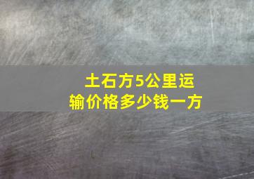 土石方5公里运输价格多少钱一方