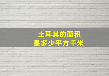 土耳其的面积是多少平方千米