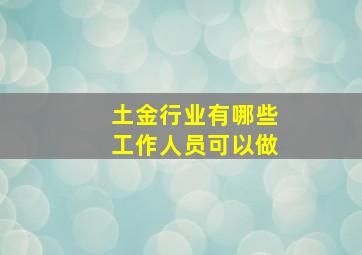 土金行业有哪些工作人员可以做