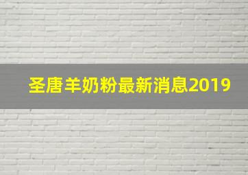 圣唐羊奶粉最新消息2019