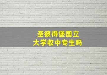 圣彼得堡国立大学收中专生吗