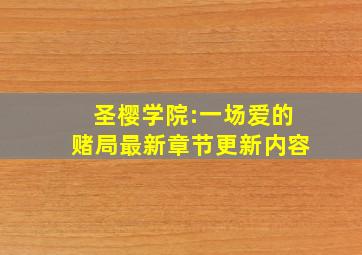 圣樱学院:一场爱的赌局最新章节更新内容