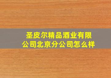 圣皮尔精品酒业有限公司北京分公司怎么样