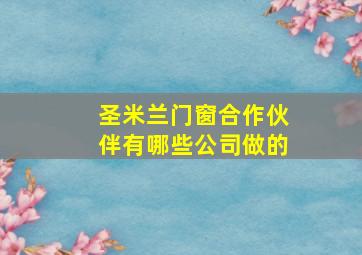 圣米兰门窗合作伙伴有哪些公司做的