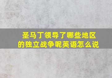 圣马丁领导了哪些地区的独立战争呢英语怎么说