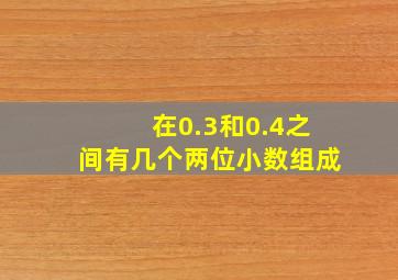 在0.3和0.4之间有几个两位小数组成