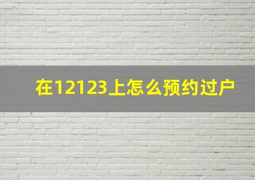 在12123上怎么预约过户