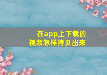 在app上下载的视频怎样拷贝出来