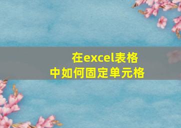 在excel表格中如何固定单元格