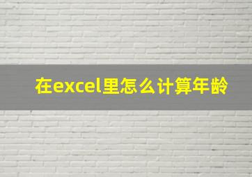 在excel里怎么计算年龄