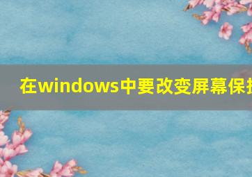 在windows中要改变屏幕保护