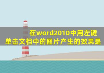 在word2010中用左键单击文档中的图片产生的效果是