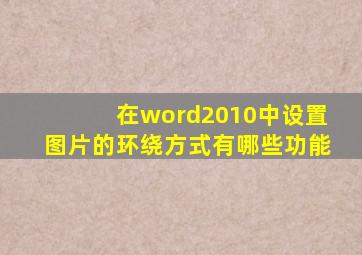 在word2010中设置图片的环绕方式有哪些功能