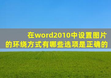 在word2010中设置图片的环绕方式有哪些选项是正确的