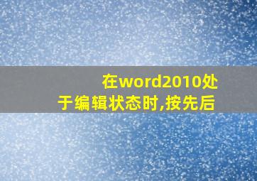 在word2010处于编辑状态时,按先后