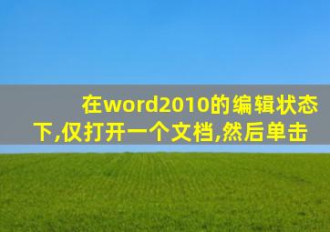 在word2010的编辑状态下,仅打开一个文档,然后单击