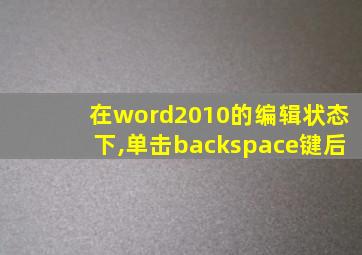 在word2010的编辑状态下,单击backspace键后