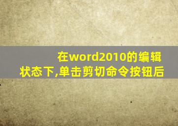 在word2010的编辑状态下,单击剪切命令按钮后