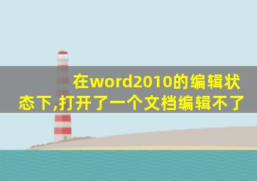 在word2010的编辑状态下,打开了一个文档编辑不了