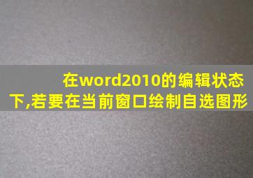 在word2010的编辑状态下,若要在当前窗口绘制自选图形