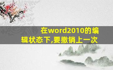 在word2010的编辑状态下,要撤销上一次