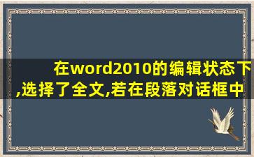 在word2010的编辑状态下,选择了全文,若在段落对话框中