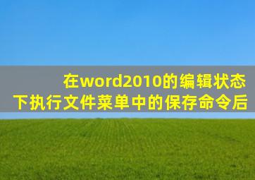 在word2010的编辑状态下执行文件菜单中的保存命令后