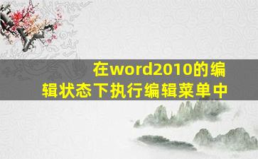 在word2010的编辑状态下执行编辑菜单中