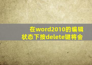 在word2010的编辑状态下按delete键将会