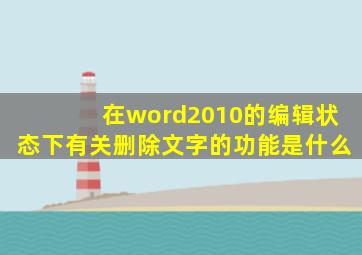 在word2010的编辑状态下有关删除文字的功能是什么