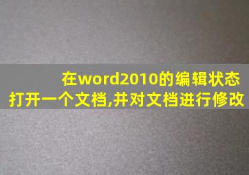 在word2010的编辑状态打开一个文档,并对文档进行修改