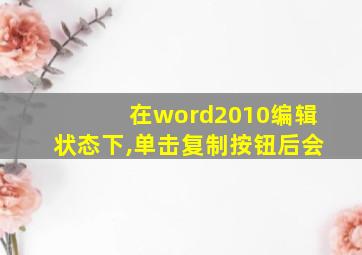 在word2010编辑状态下,单击复制按钮后会