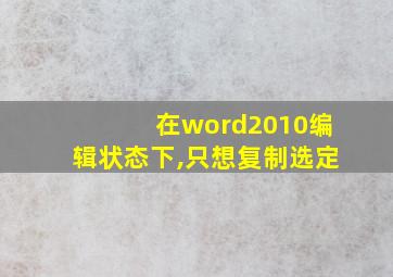 在word2010编辑状态下,只想复制选定