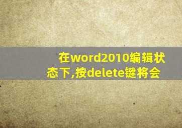 在word2010编辑状态下,按delete键将会