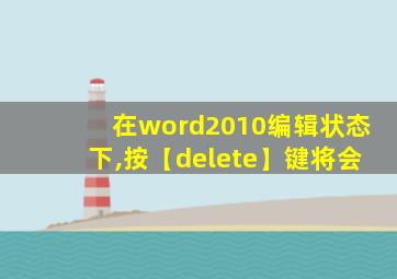 在word2010编辑状态下,按【delete】键将会