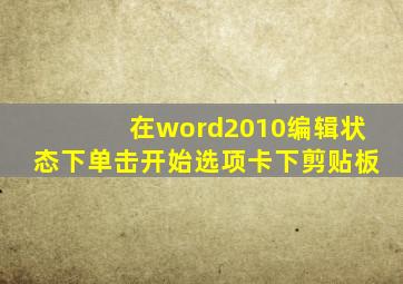 在word2010编辑状态下单击开始选项卡下剪贴板