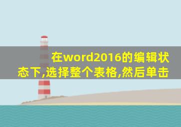 在word2016的编辑状态下,选择整个表格,然后单击