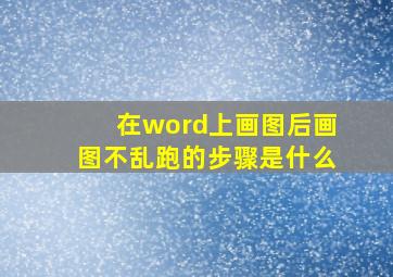 在word上画图后画图不乱跑的步骤是什么