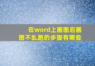 在word上画图后画图不乱跑的步骤有哪些