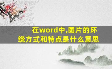 在word中,图片的环绕方式和特点是什么意思