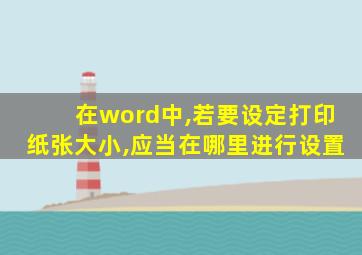 在word中,若要设定打印纸张大小,应当在哪里进行设置