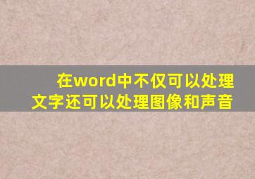 在word中不仅可以处理文字还可以处理图像和声音