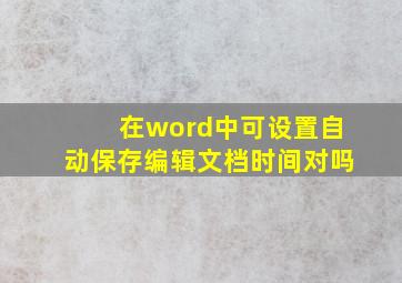 在word中可设置自动保存编辑文档时间对吗