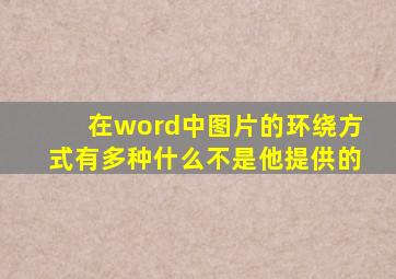 在word中图片的环绕方式有多种什么不是他提供的