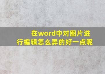 在word中对图片进行编辑怎么弄的好一点呢