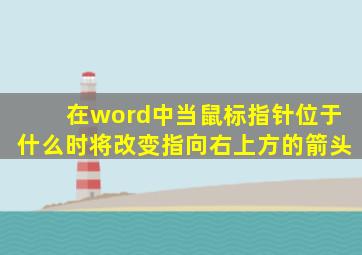 在word中当鼠标指针位于什么时将改变指向右上方的箭头