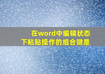 在word中编辑状态下粘贴操作的组合键是