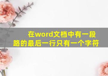 在word文档中有一段路的最后一行只有一个字符