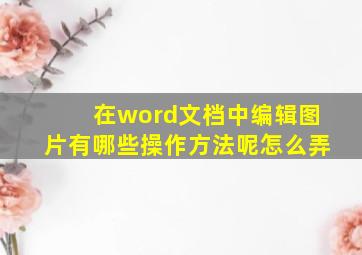 在word文档中编辑图片有哪些操作方法呢怎么弄