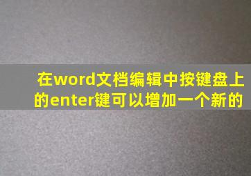 在word文档编辑中按键盘上的enter键可以增加一个新的